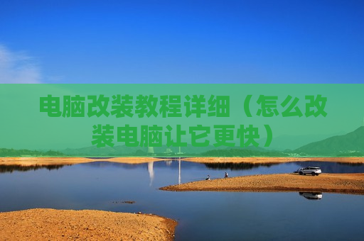 电脑改装教程详细（怎么改装电脑让它更快）
