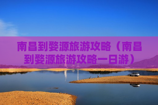 南昌到婺源旅游攻略（南昌到婺源旅游攻略一日游）