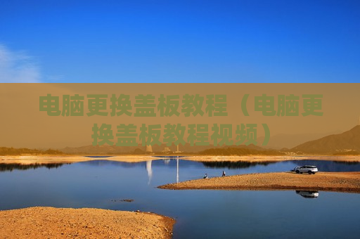 电脑更换盖板教程（电脑更换盖板教程视频）