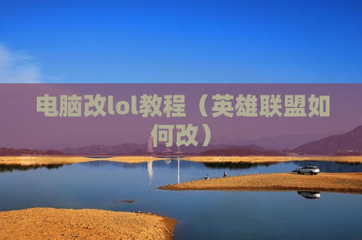 电脑改lol教程（英雄联盟如何改）