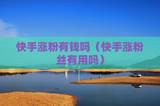 快手涨粉有钱吗（快手涨粉丝有用吗）