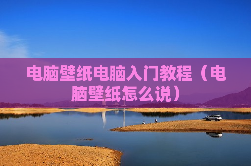 电脑壁纸电脑入门教程（电脑壁纸怎么说）