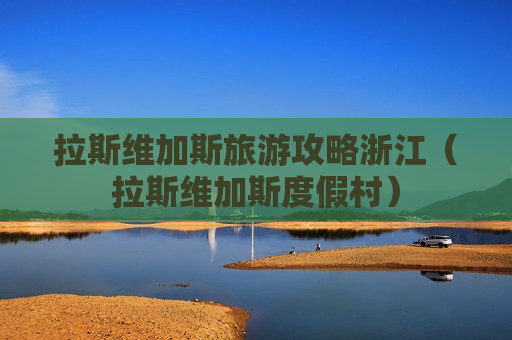 拉斯维加斯旅游攻略浙江（拉斯维加斯度假村）