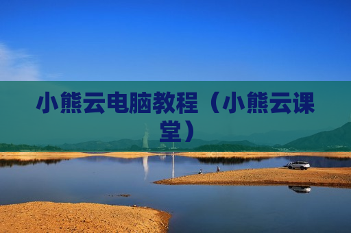 小熊云电脑教程（小熊云课堂）