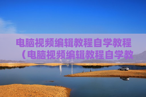 电脑视频编辑教程自学教程（电脑视频编辑教程自学教程下载）