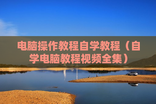 电脑操作教程自学教程（自学电脑教程视频全集）
