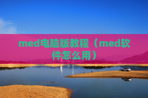 med电脑版教程（med软件怎么用）