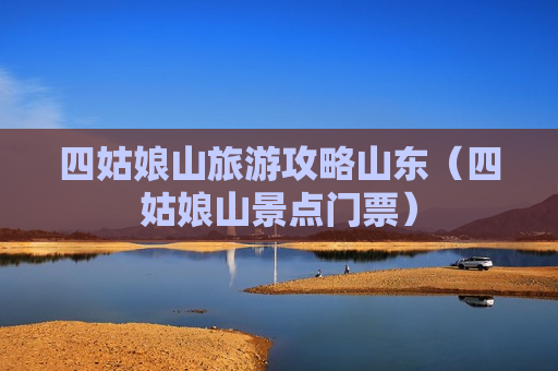 四姑娘山旅游攻略山东（四姑娘山景点门票）