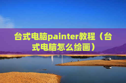 台式电脑painter教程（台式电脑怎么绘画）