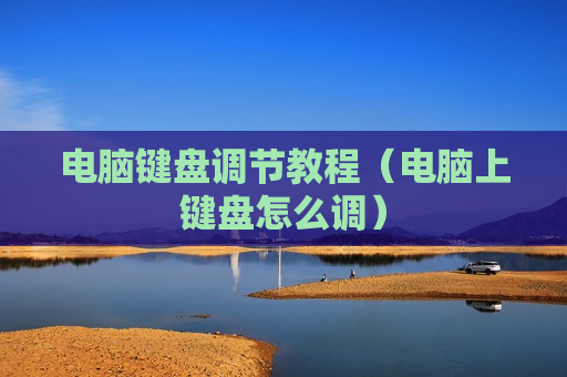电脑键盘调节教程（电脑上键盘怎么调）