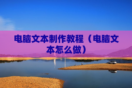 电脑文本制作教程（电脑文本怎么做）
