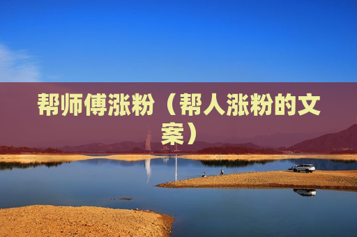 帮师傅涨粉（帮人涨粉的文案）