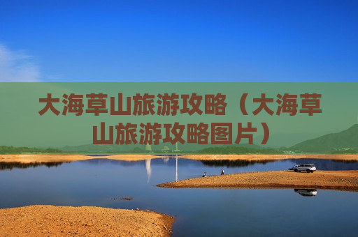 大海草山旅游攻略（大海草山旅游攻略图片）