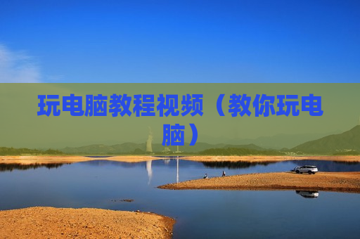 玩电脑教程视频（教你玩电脑）