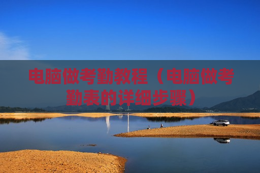 电脑做考勤教程（电脑做考勤表的详细步骤）