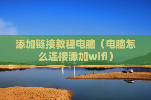添加链接教程电脑（电脑怎么连接添加wifi）