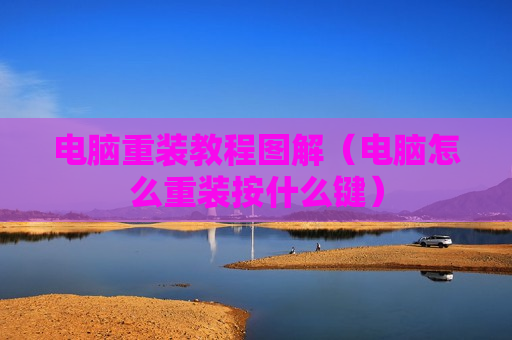 电脑重装教程图解（电脑怎么重装按什么键）