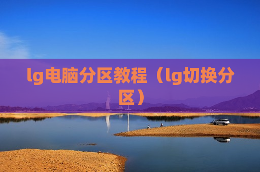 lg电脑分区教程（lg切换分区）