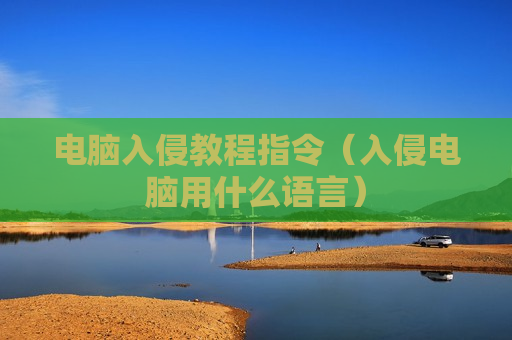电脑入侵教程指令（入侵电脑用什么语言）