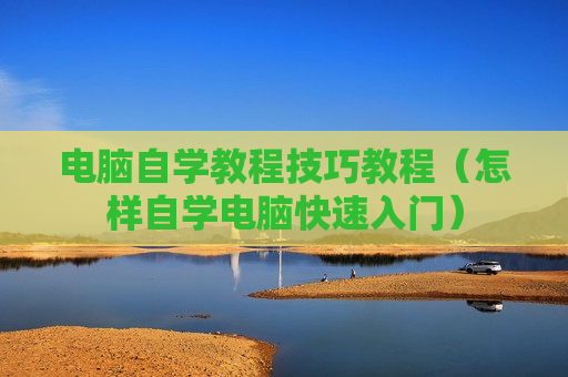 电脑自学教程技巧教程（怎样自学电脑快速入门）