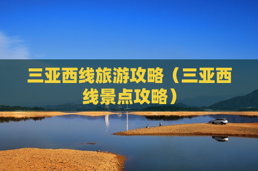 三亚西线旅游攻略（三亚西线景点攻略）