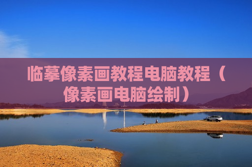 临摹像素画教程电脑教程（像素画电脑绘制）