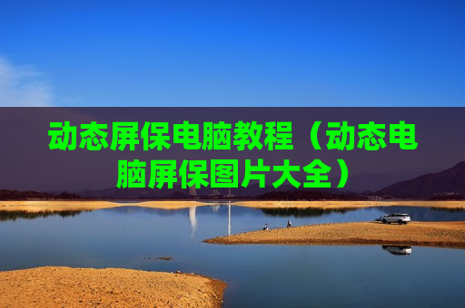 动态屏保电脑教程（动态电脑屏保图片大全）