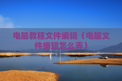 电脑教程文件编辑（电脑文件编辑怎么弄）