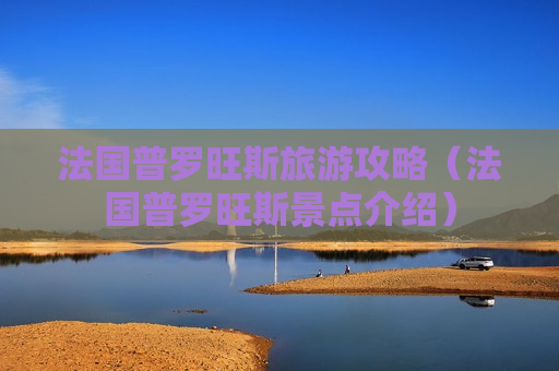 法国普罗旺斯旅游攻略（法国普罗旺斯景点介绍）