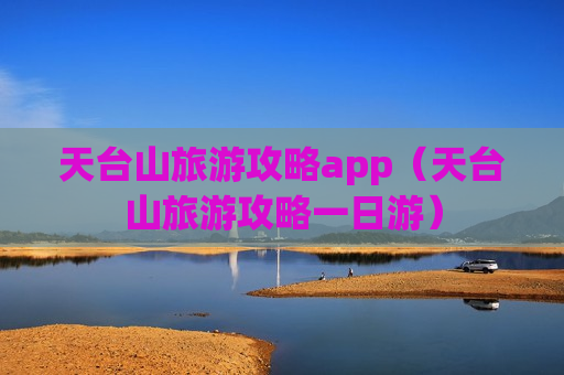 天台山旅游攻略app（天台山旅游攻略一日游）