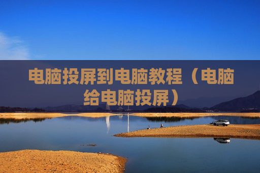 电脑投屏到电脑教程（电脑给电脑投屏）