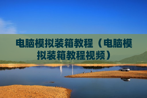 电脑模拟装箱教程（电脑模拟装箱教程视频）