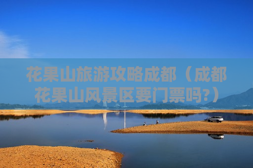 花果山旅游攻略成都（成都花果山风景区要门票吗?）
