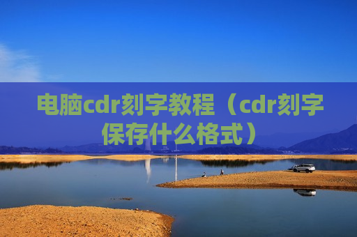 电脑cdr刻字教程（cdr刻字保存什么格式）