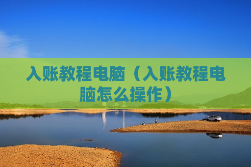 入账教程电脑（入账教程电脑怎么操作）