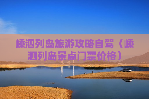 嵊泗列岛旅游攻略自驾（嵊泗列岛景点门票价格）