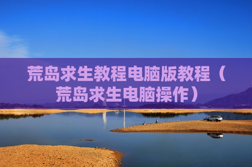 荒岛求生教程电脑版教程（荒岛求生电脑操作）