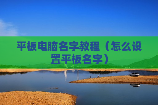 平板电脑名字教程（怎么设置平板名字）