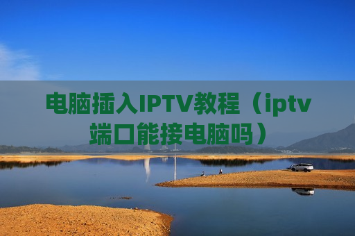电脑插入IPTV教程（iptv端口能接电脑吗）
