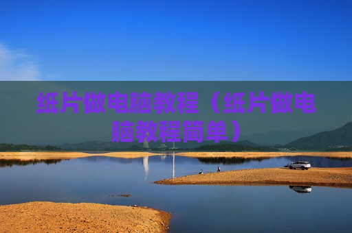 纸片做电脑教程（纸片做电脑教程简单）
