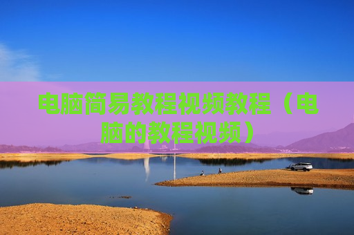 电脑简易教程视频教程（电脑的教程视频）
