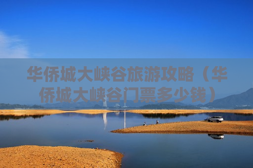 华侨城大峡谷旅游攻略（华侨城大峡谷门票多少钱）