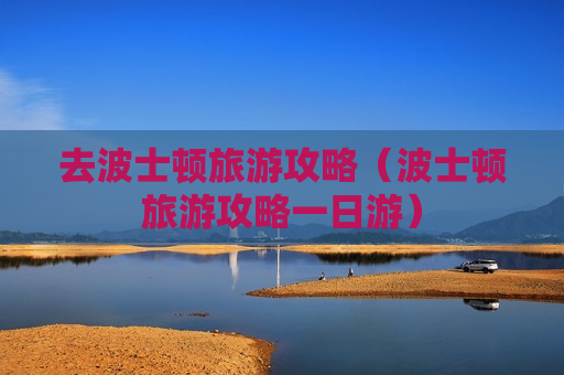 去波士顿旅游攻略（波士顿旅游攻略一日游）