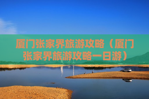 厦门张家界旅游攻略（厦门张家界旅游攻略一日游）