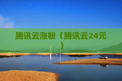 腾讯云涨粉（腾讯云24元）