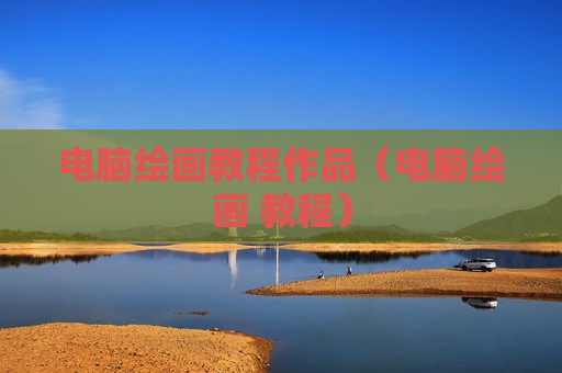 电脑绘画教程作品（电脑绘画 教程）
