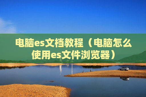 电脑es文档教程（电脑怎么使用es文件浏览器）