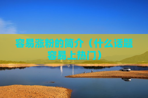 容易涨粉的简介（什么话题容易上热门）