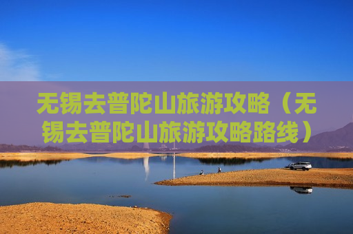 无锡去普陀山旅游攻略（无锡去普陀山旅游攻略路线）