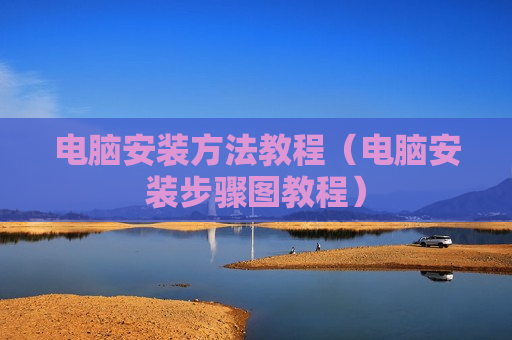 电脑安装方法教程（电脑安装步骤图教程）